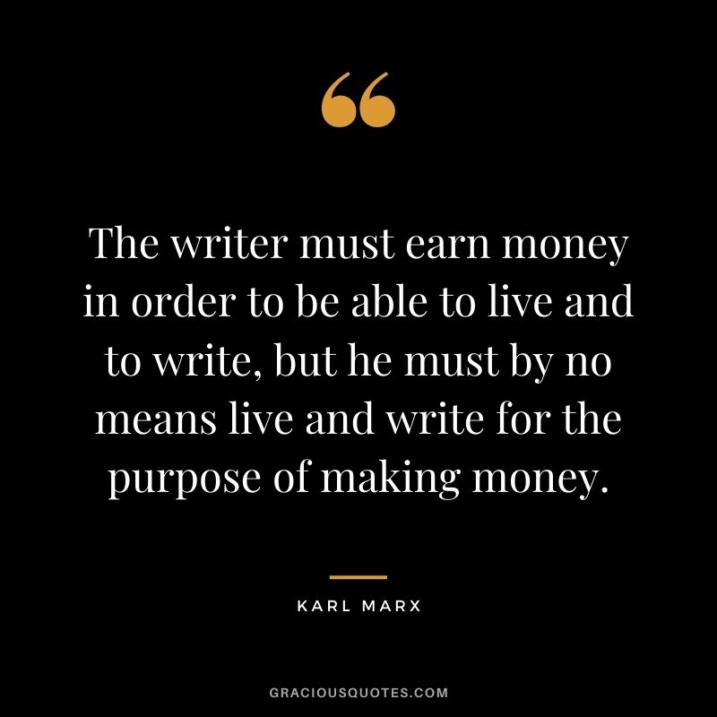 The writer must earn money in order to be able to live and to write, but he must by no means live and write for the purpose of making money.