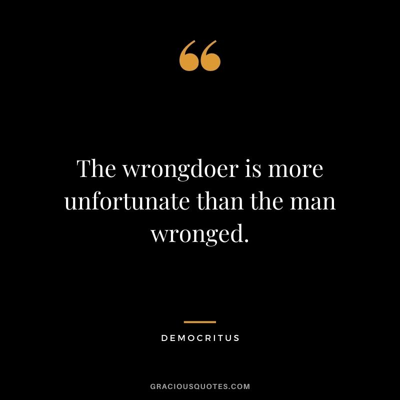 The wrongdoer is more unfortunate than the man wronged.
