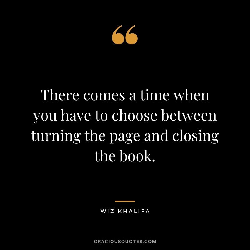 There comes a time when you have to choose between turning the page and closing the book.
