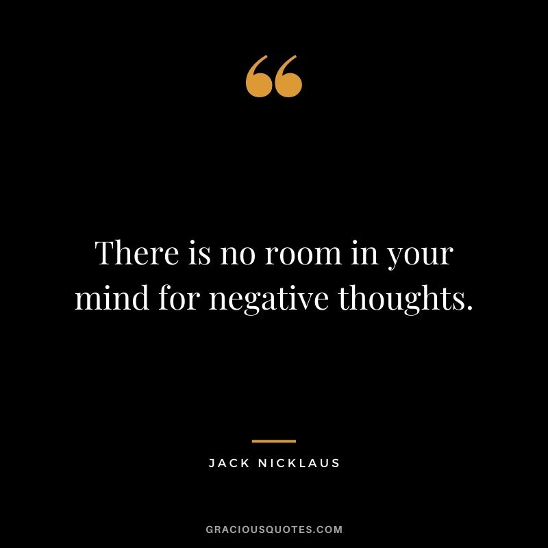 There is no room in your mind for negative thoughts.