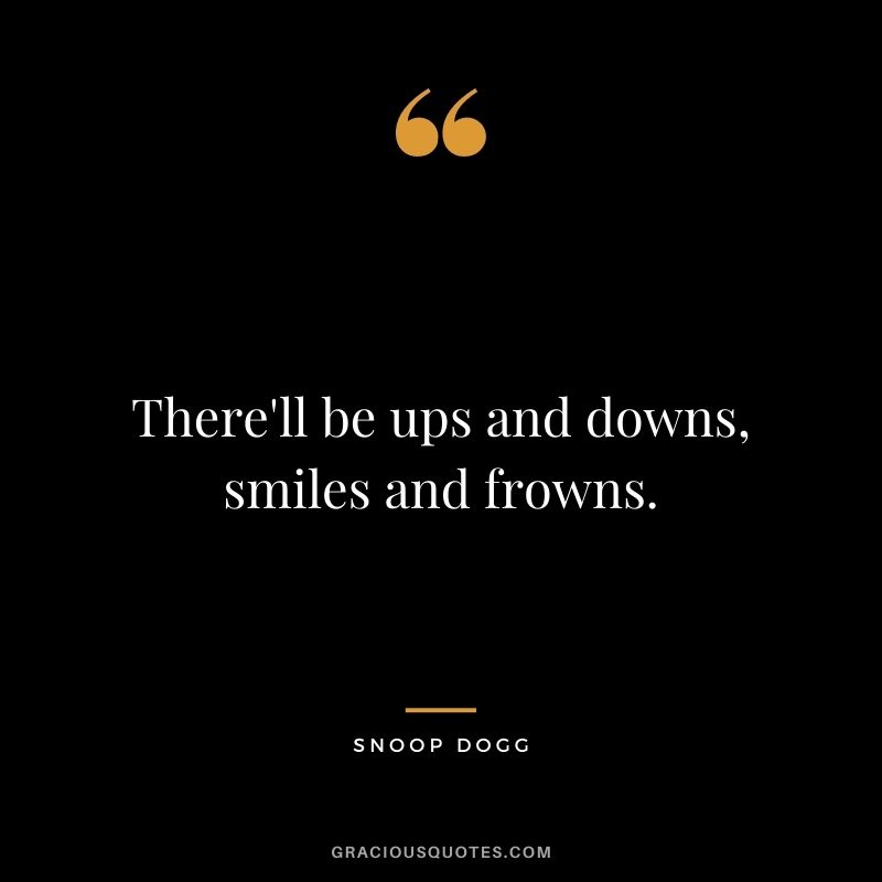 There'll be ups and downs, smiles and frowns.