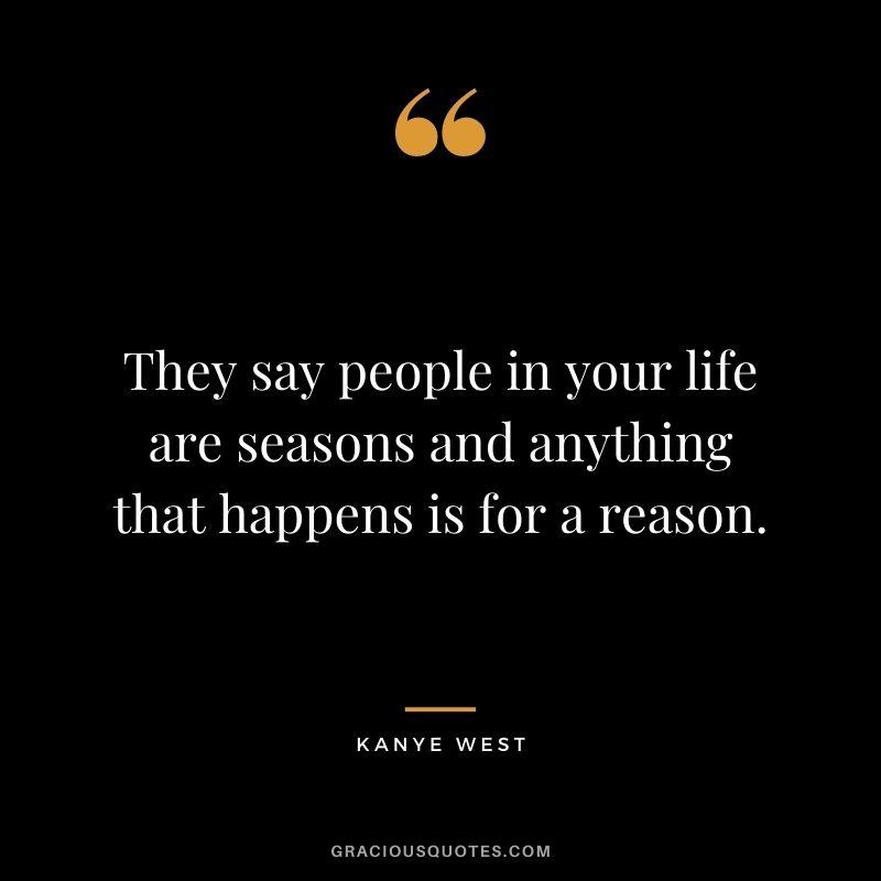They say people in your life are seasons and anything that happens is for a reason.