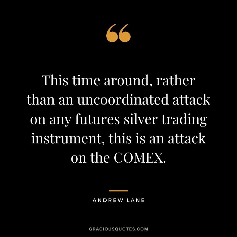 This time around, rather than an uncoordinated attack on any futures silver trading instrument, this is an attack on the COMEX. - Andrew Lane