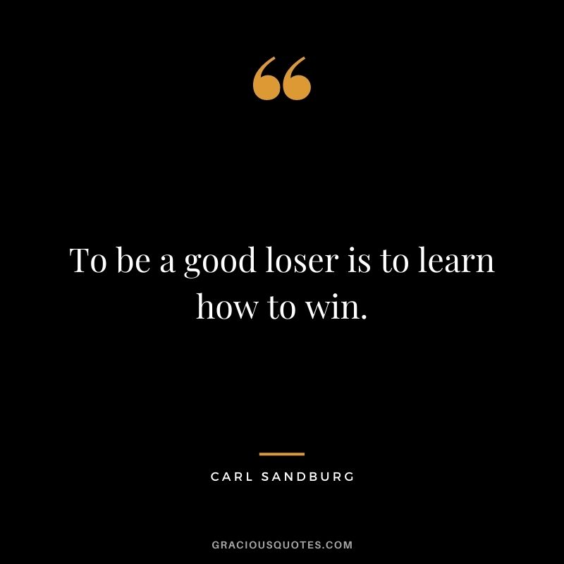 To be a good loser is to learn how to win.