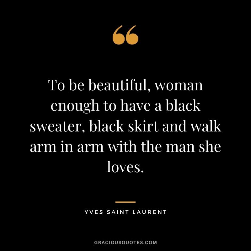 To be beautiful, woman enough to have a black sweater, black skirt and walk arm in arm with the man she loves.