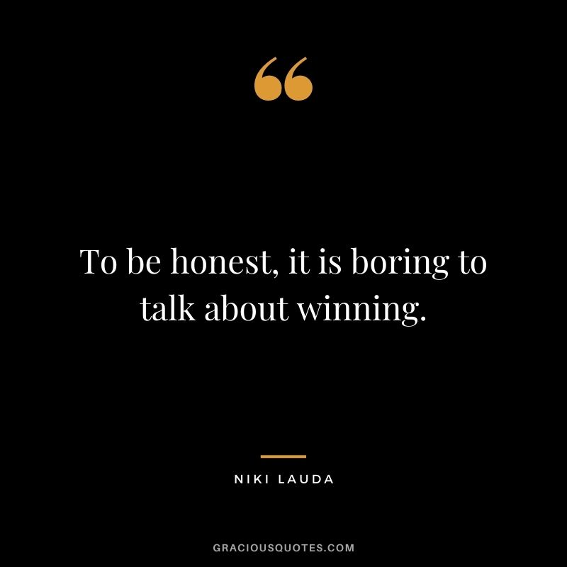 To be honest, it is boring to talk about winning.