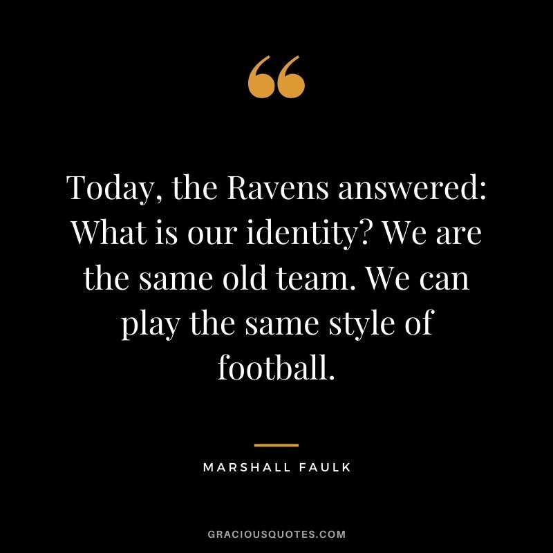 Today, the Ravens answered What is our identity We are the same old team. We can play the same style of football.