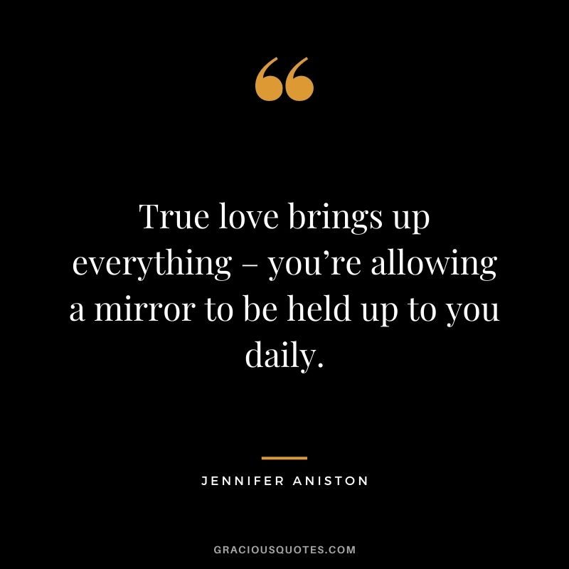 True love brings up everything – you’re allowing a mirror to be held up to you daily.