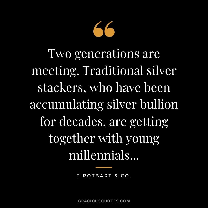 Two generations are meeting. Traditional silver stackers, who have been accumulating silver bullion for decades, are getting together with young millennials... - J Rotbart & Co.