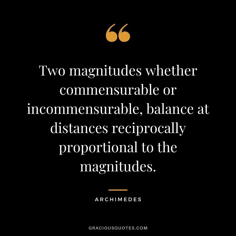 Two magnitudes whether commensurable or incommensurable, balance at distances reciprocally proportional to the magnitudes.