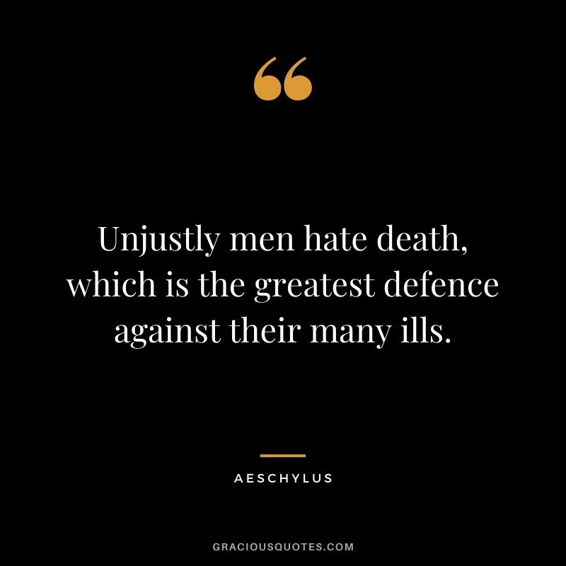 Unjustly men hate death, which is the greatest defence against their many ills.