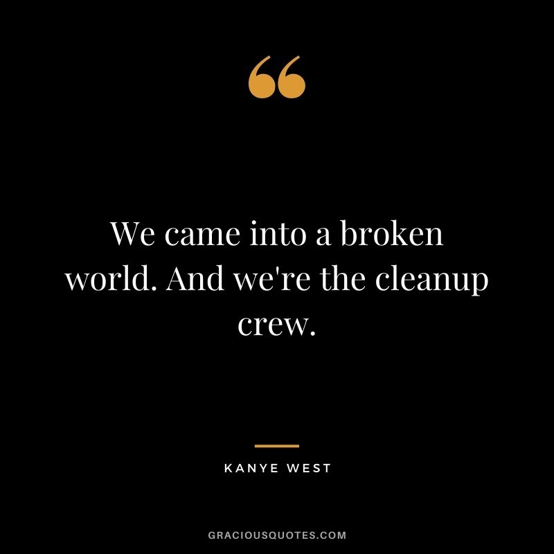 We came into a broken world. And we're the cleanup crew.