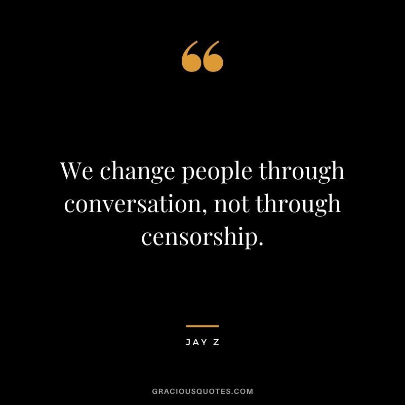 We change people through conversation, not through censorship.