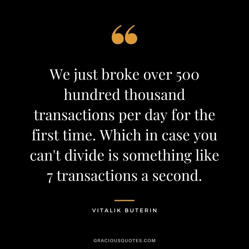 We just broke over 500 hundred thousand transactions per day for the first time. Which in case you can't divide is something like 7 transactions a second.