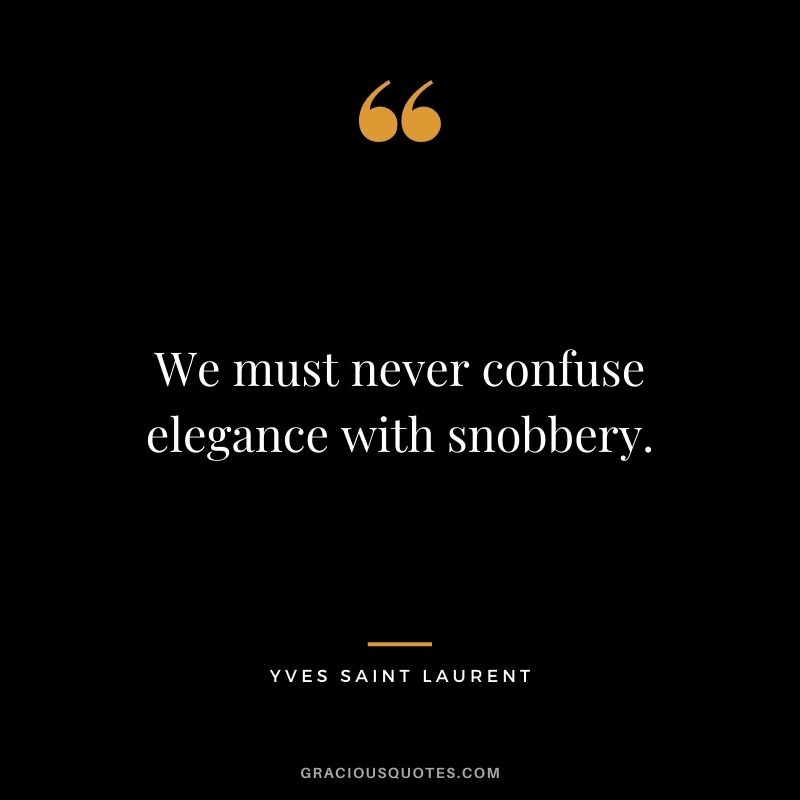 We must never confuse elegance with snobbery.