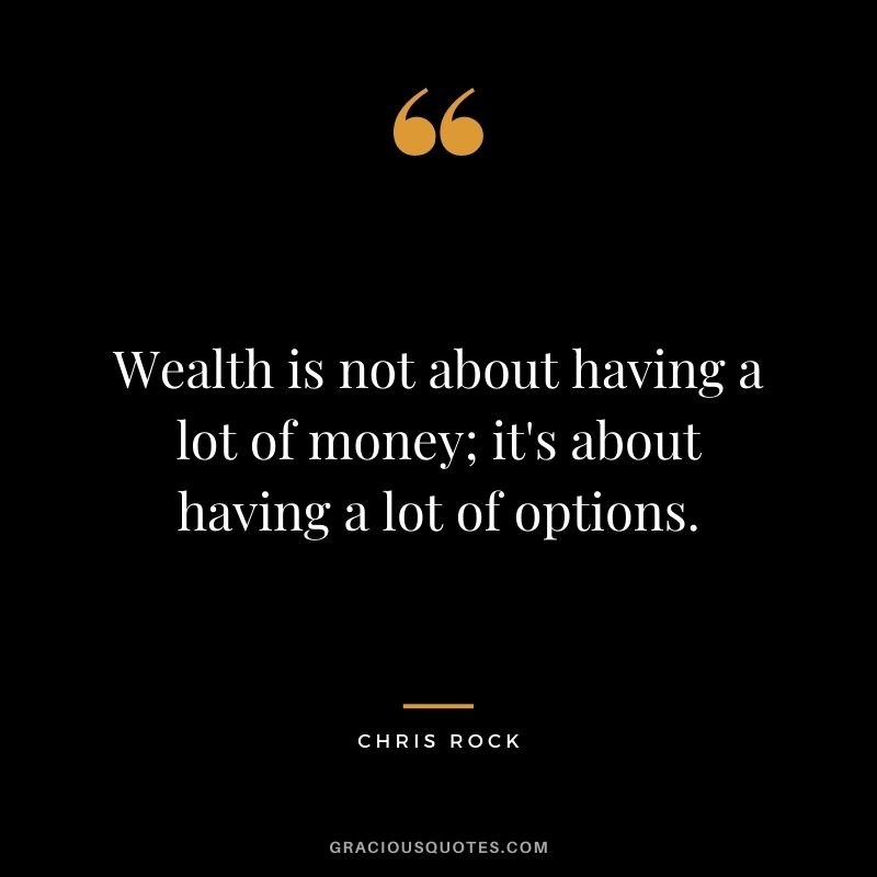 Wealth is not about having a lot of money; it's about having a lot of options.