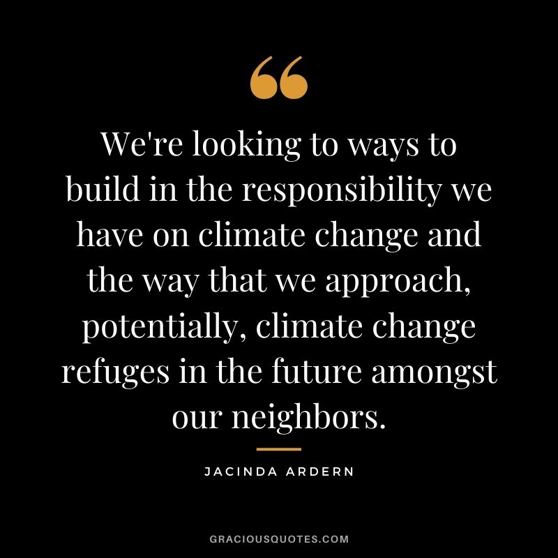 We're looking to ways to build in the responsibility we have on climate change and the way that we approach, potentially, climate change refuges in the future amongst our neighbors.