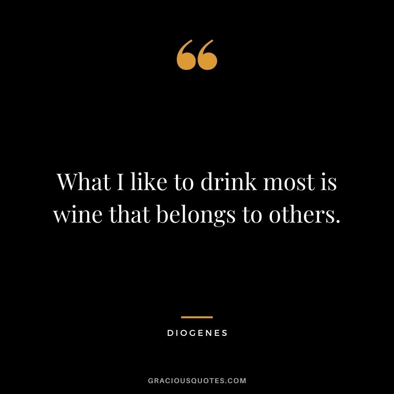 What I like to drink most is wine that belongs to others.