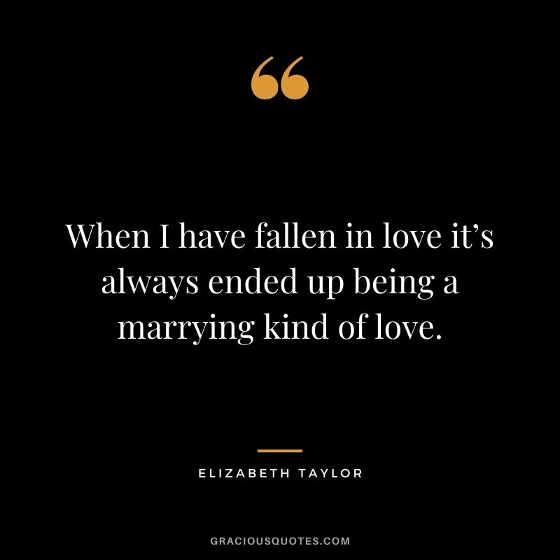When I have fallen in love it’s always ended up being a marrying kind of love.