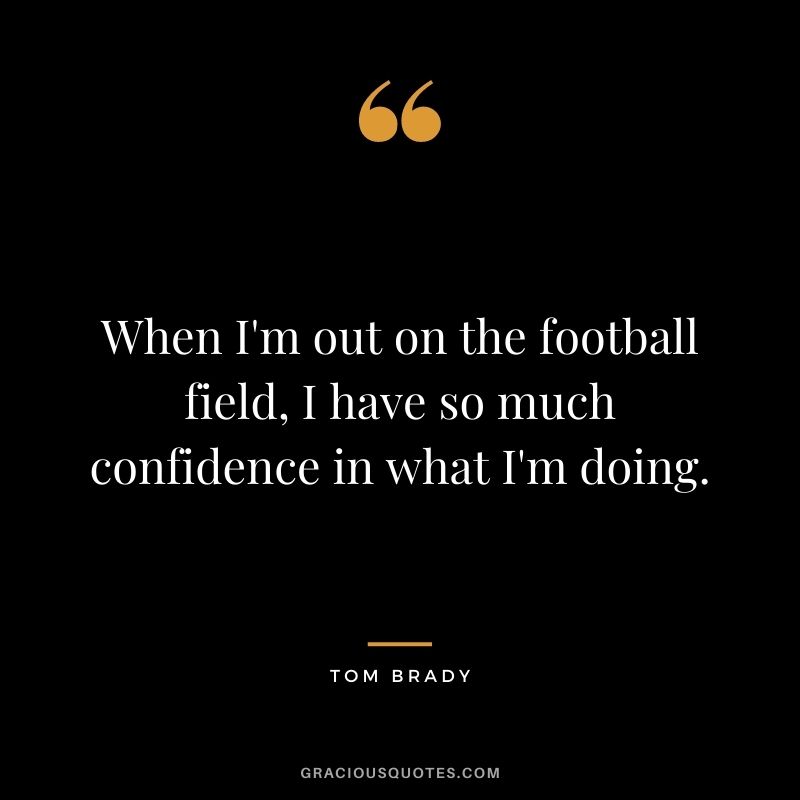 When I'm out on the football field, I have so much confidence in what I'm doing.