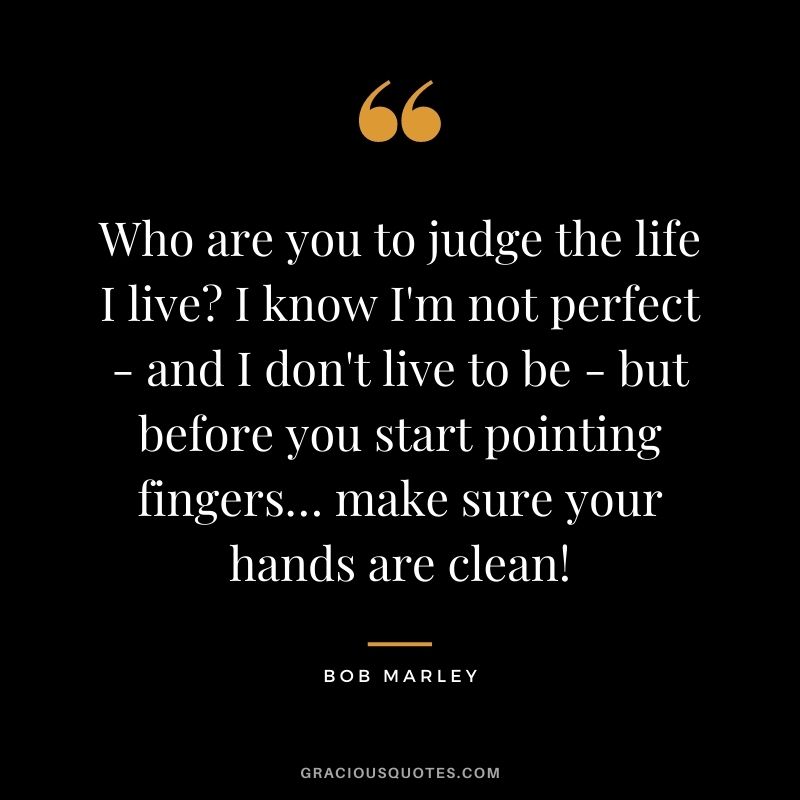 Who are you to judge the life I live? I know I'm not perfect - and I don't live to be - but before you start pointing fingers… make sure your hands are clean!