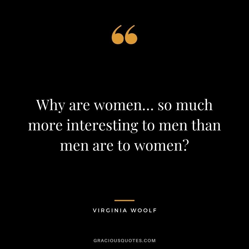 Why are women… so much more interesting to men than men are to women?