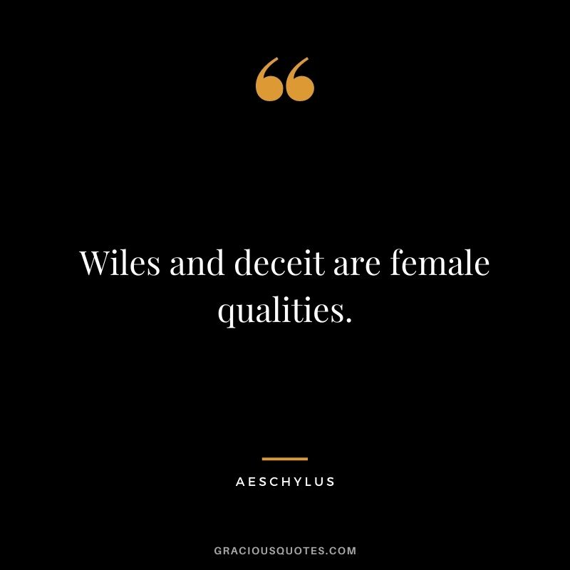 Wiles and deceit are female qualities.