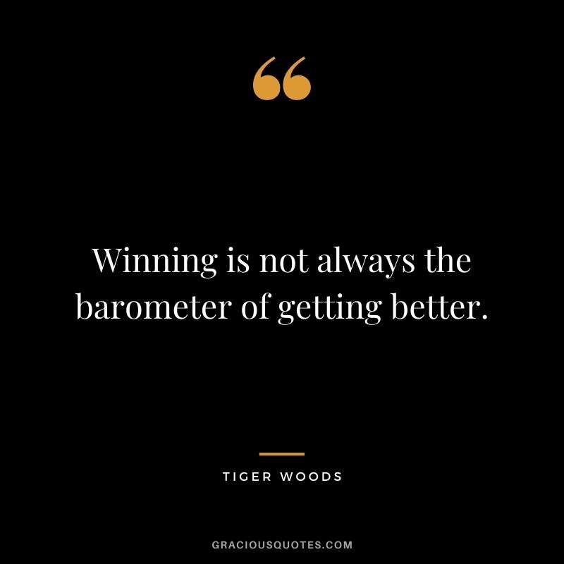 Winning is not always the barometer of getting better.