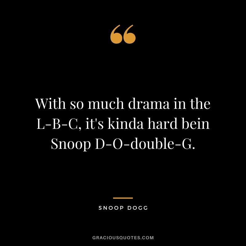 With so much drama in the L-B-C, it's kinda hard bein Snoop D-O-double-G.