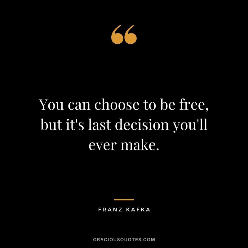 You can choose to be free, but it's last decision you'll ever make.