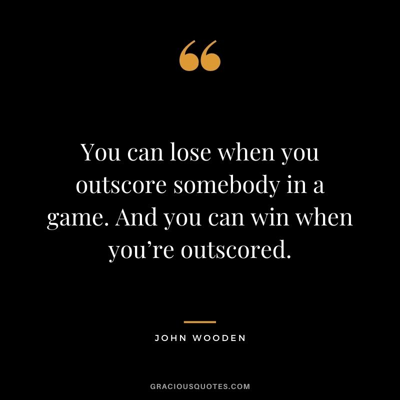You can lose when you outscore somebody in a game. And you can win when you’re outscored.