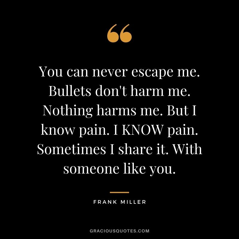 You can never escape me. Bullets don't harm me. Nothing harms me. But I know pain. I KNOW pain. Sometimes I share it. With someone like you.