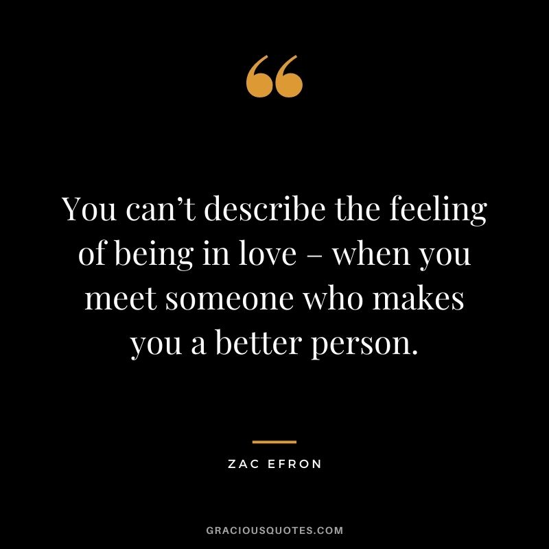 You can’t describe the feeling of being in love – when you meet someone who makes you a better person.