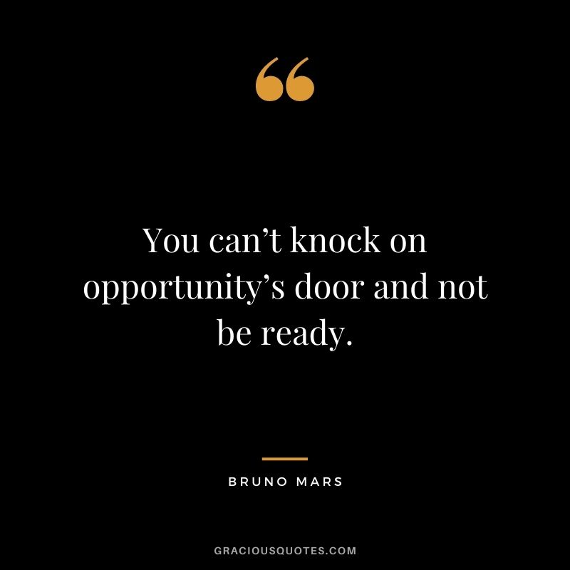 You can’t knock on opportunity’s door and not be ready. - Bruno Mars