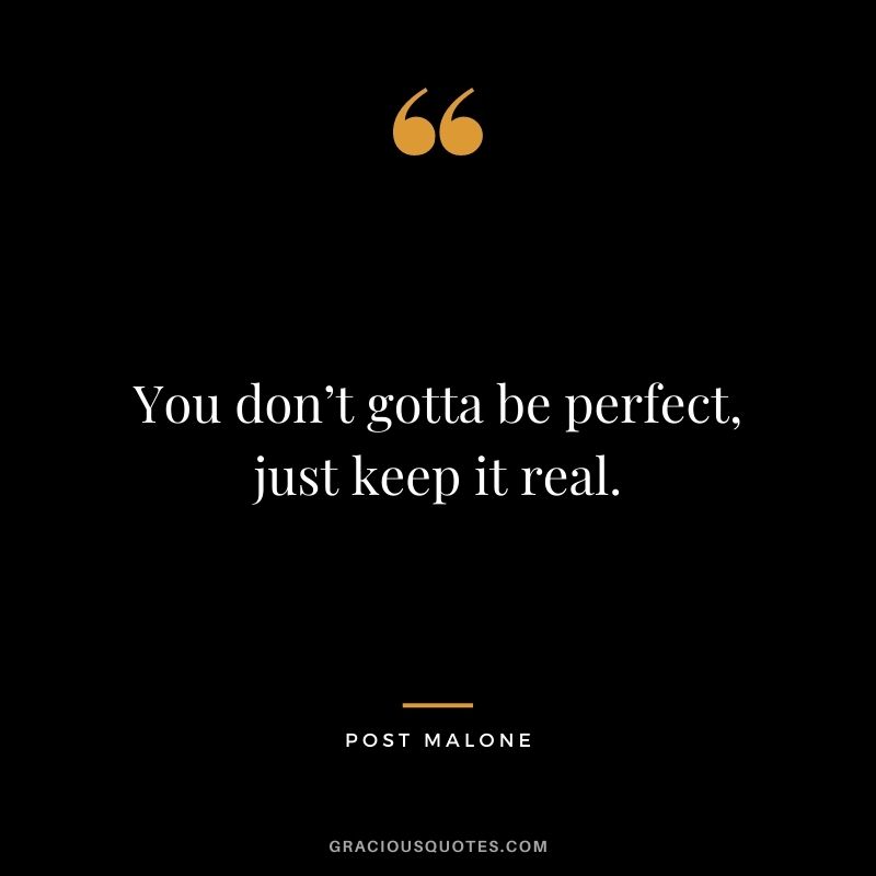 You don’t gotta be perfect, just keep it real.