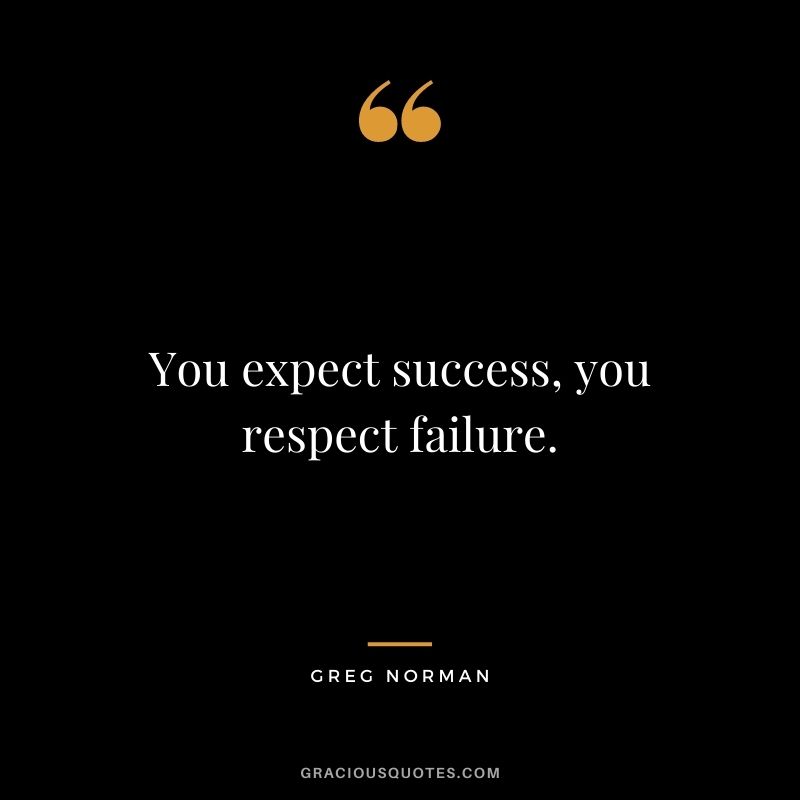 You expect success, you respect failure.