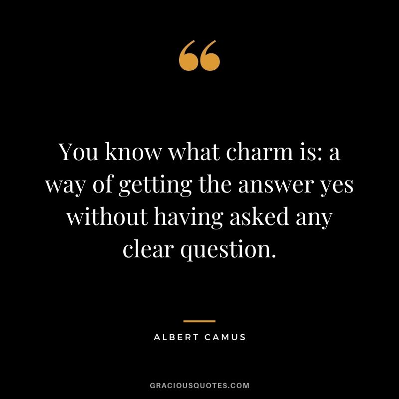 You know what charm is: a way of getting the answer yes without having asked any clear question.