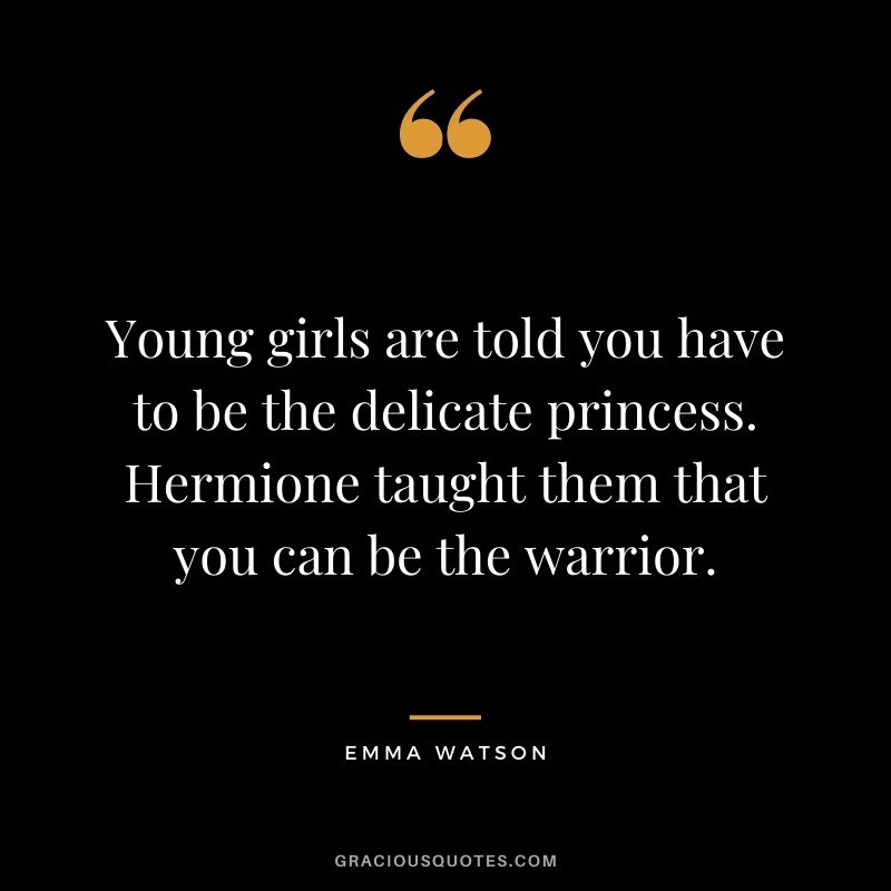 Young girls are told you have to be the delicate princess. Hermione taught them that you can be the warrior.