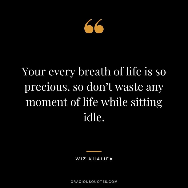 Your every breath of life is so precious, so don’t waste any moment of life while sitting idle.