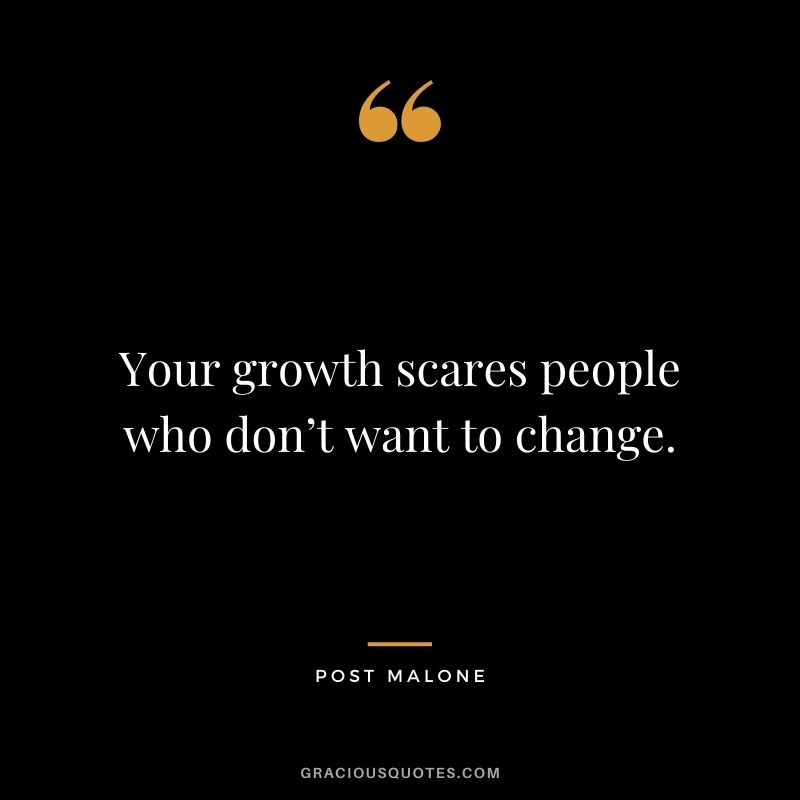 Your growth scares people who don’t want to change.