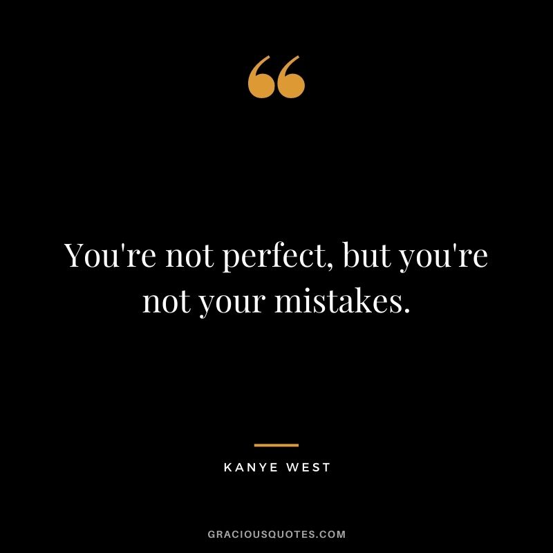 You're not perfect, but you're not your mistakes.