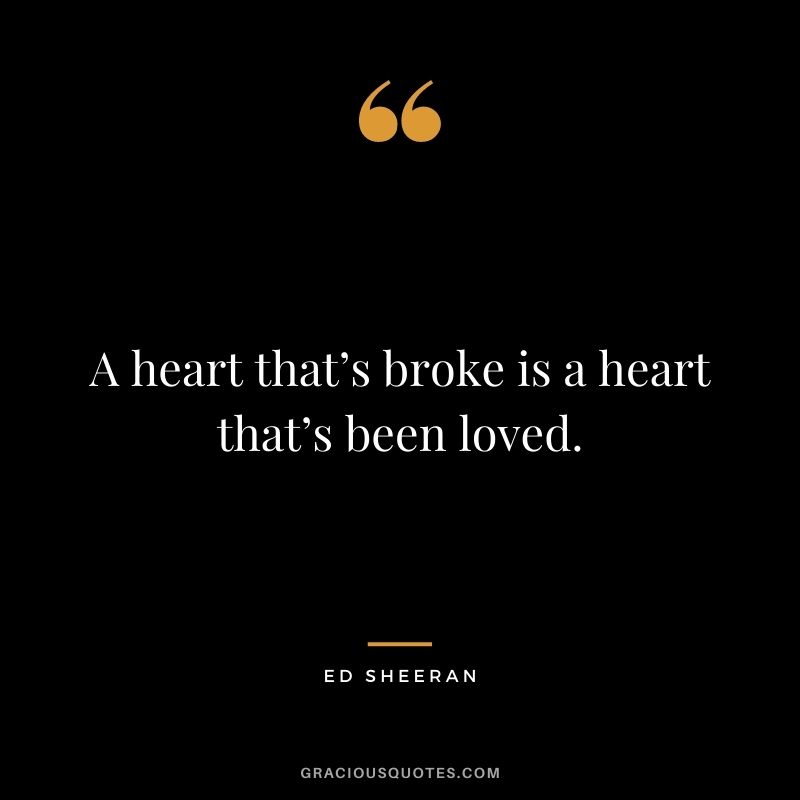 A heart that’s broke is a heart that’s been loved.