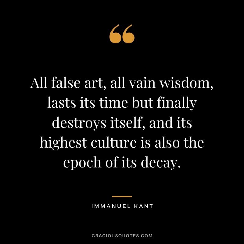 All false art, all vain wisdom, lasts its time but finally destroys itself, and its highest culture is also the epoch of its decay.