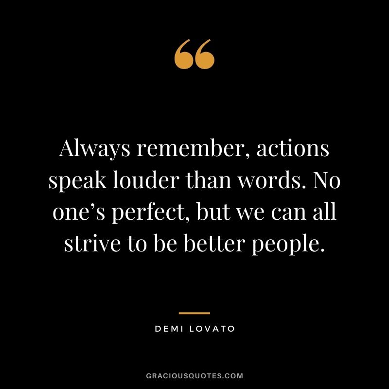 Always remember, actions speak louder than words. No one’s perfect, but we can all strive to be better people.