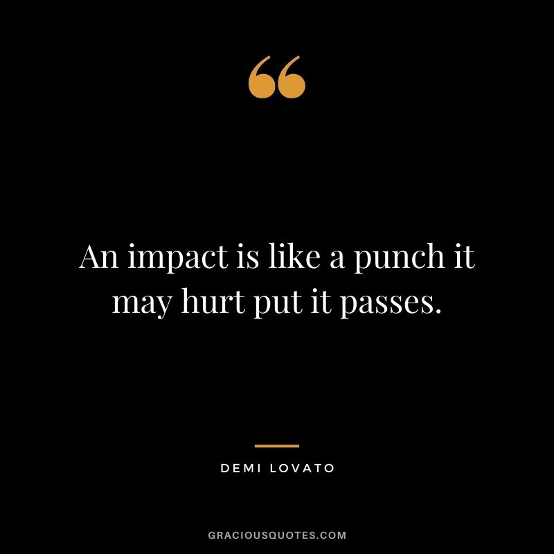 An impact is like a punch it may hurt put it passes.