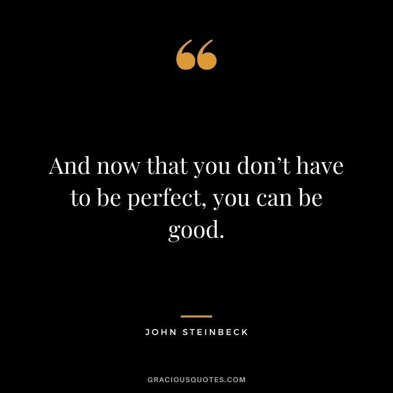 And now that you don’t have to be perfect, you can be good.