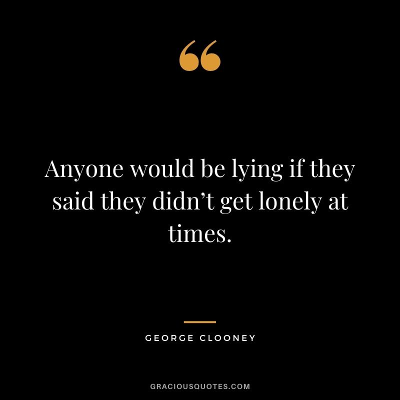 Anyone would be lying if they said they didn’t get lonely at times.