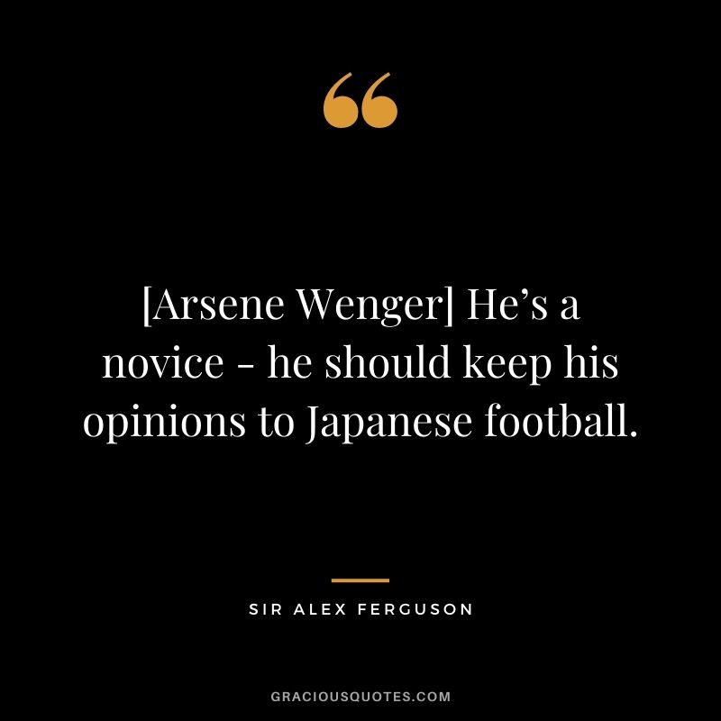 [Arsene Wenger] He’s a novice - he should keep his opinions to Japanese football.