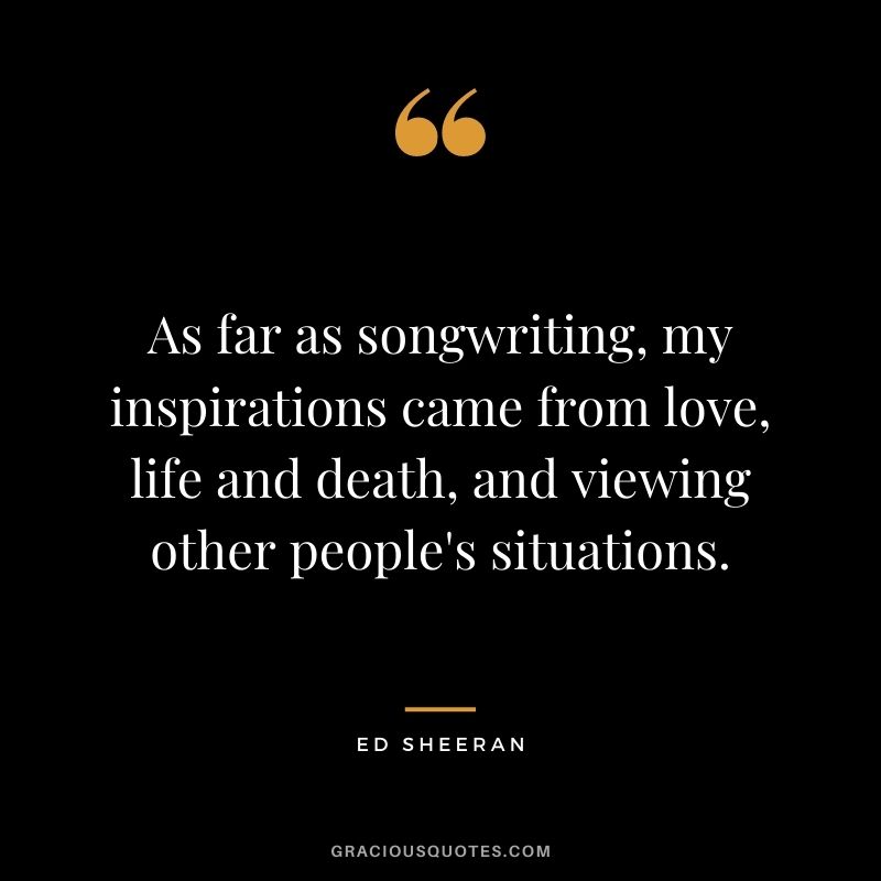 As far as songwriting, my inspirations came from love, life and death, and viewing other people's situations.