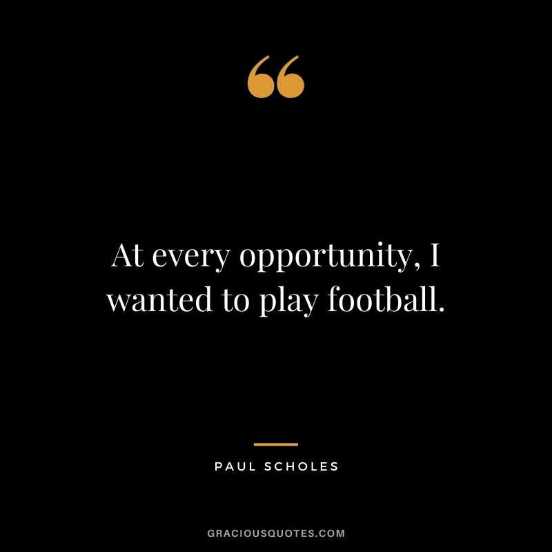 At every opportunity, I wanted to play football.